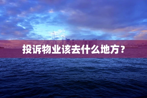 投诉物业该去什么地方？