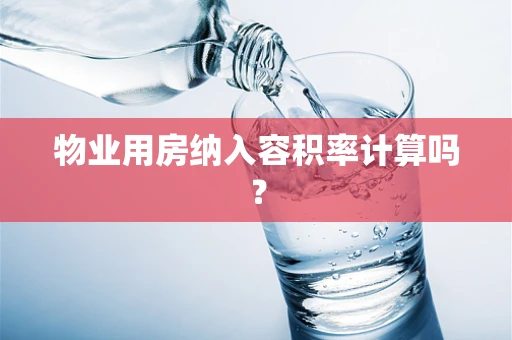 物业用房纳入容积率计算吗？