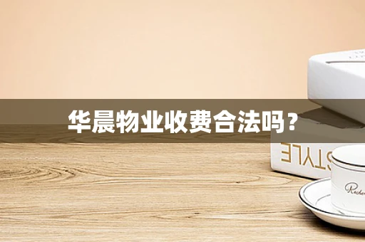 华晨物业收费合法吗？