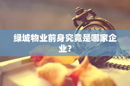 绿城物业前身究竟是哪家企业？