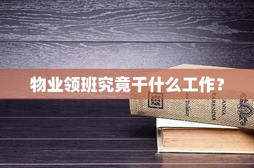 物业领班究竟干什么工作？
