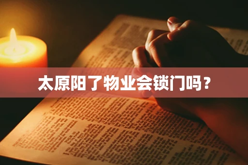 太原阳了物业会锁门吗？
