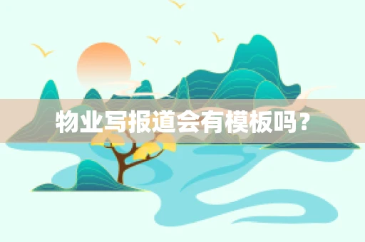 物业写报道会有模板吗？