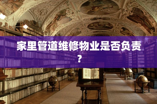 家里管道维修物业是否负责？