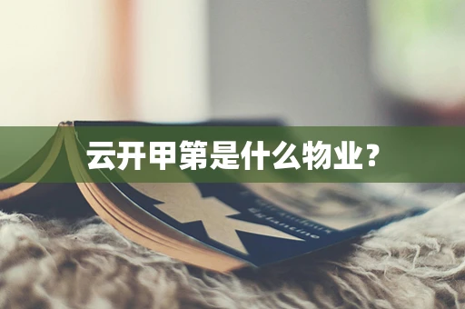 云开甲第是什么物业？