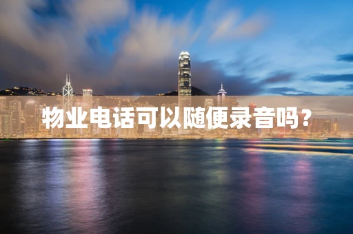 物业电话可以随便录音吗？
