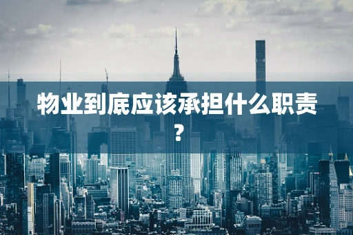 物业到底应该承担什么职责？