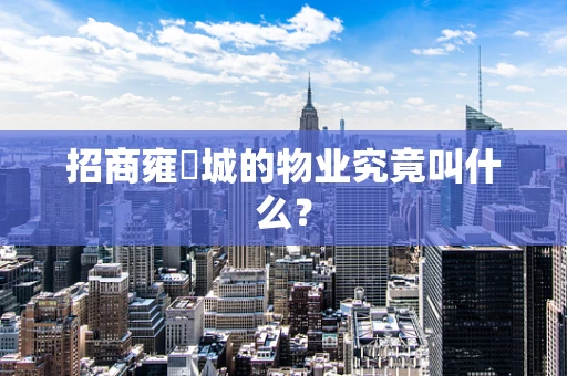 招商雍璟城的物业究竟叫什么？