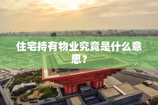 住宅持有物业究竟是什么意思？