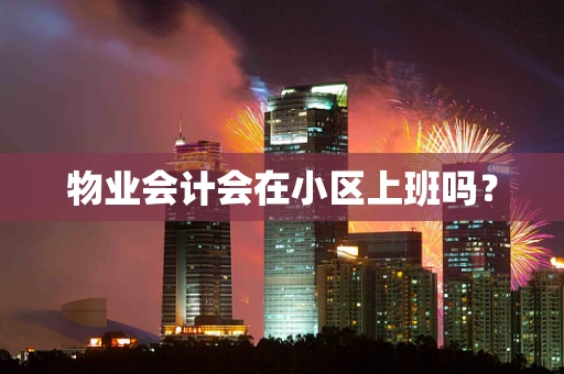 物业会计会在小区上班吗？
