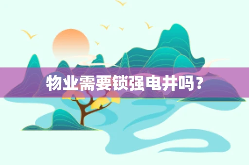 物业需要锁强电井吗？