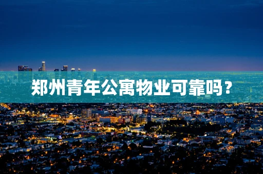 郑州青年公寓物业可靠吗？
