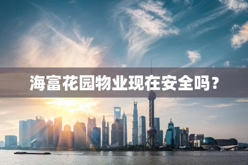 海富花园物业现在安全吗？