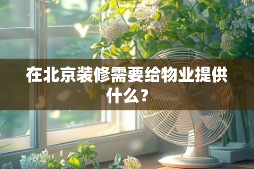 在北京装修需要给物业提供什么？