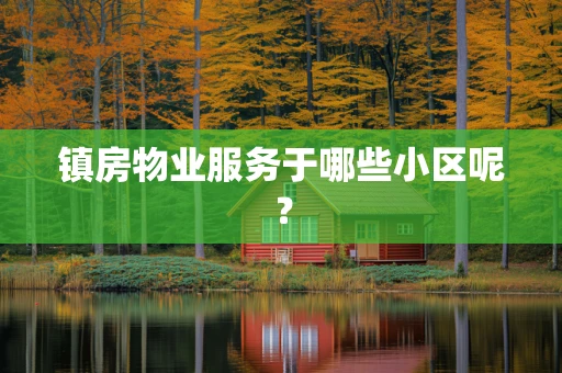 镇房物业服务于哪些小区呢？