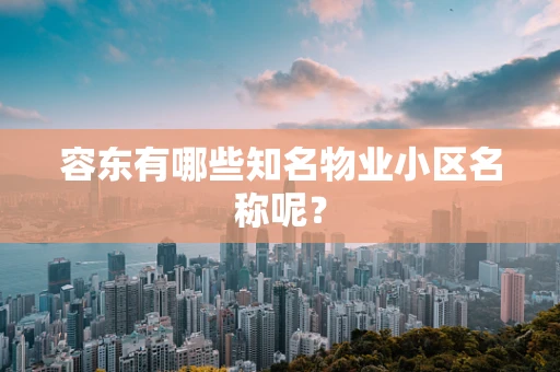 容东有哪些知名物业小区名称呢？