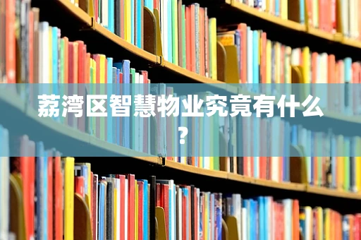荔湾区智慧物业究竟有什么？