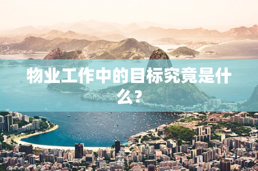 物业工作中的目标究竟是什么？