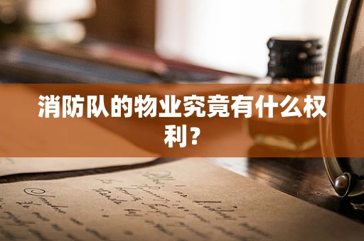 消防队的物业究竟有什么权利？