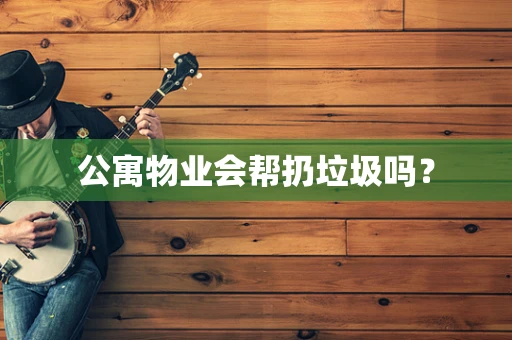 公寓物业会帮扔垃圾吗？