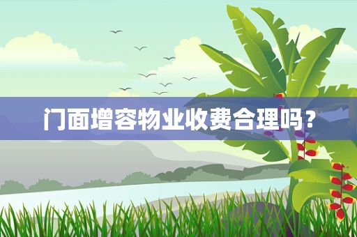 门面增容物业收费合理吗？