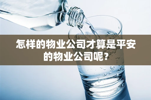 怎样的物业公司才算是平安的物业公司呢？