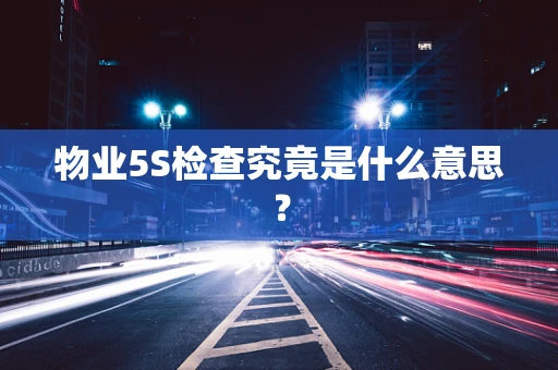物业5S检查究竟是什么意思？