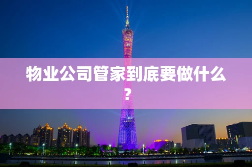 物业公司管家到底要做什么？