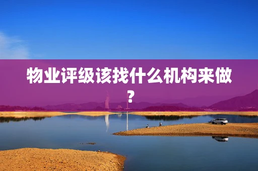 物业评级该找什么机构来做？