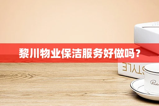 黎川物业保洁服务好做吗？