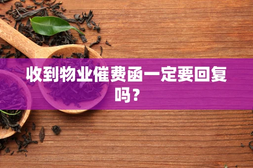 收到物业催费函一定要回复吗？