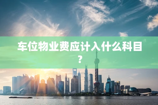 车位物业费应计入什么科目？