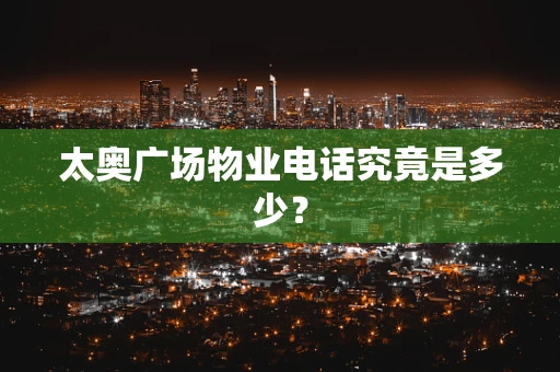 太奥广场物业电话究竟是多少？