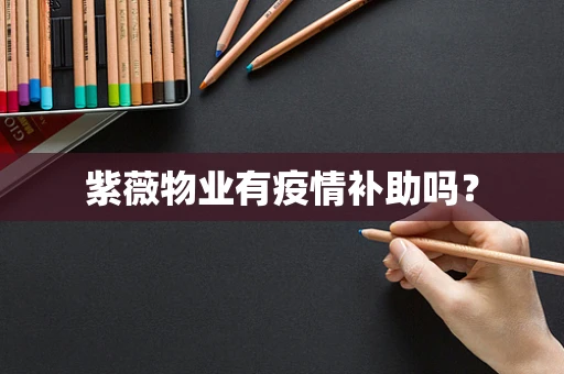 紫薇物业有疫情补助吗？