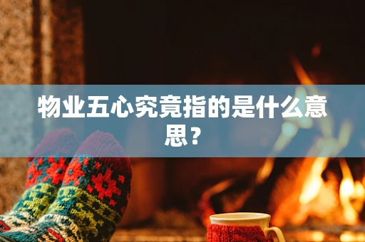 物业五心究竟指的是什么意思？
