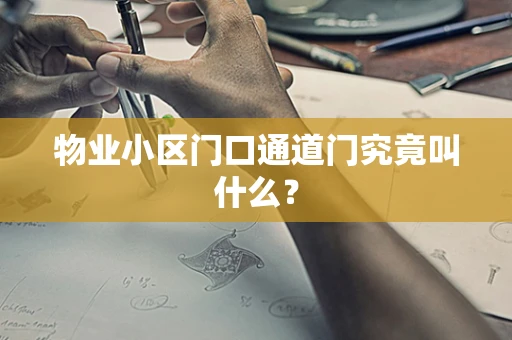 物业小区门口通道门究竟叫什么？
