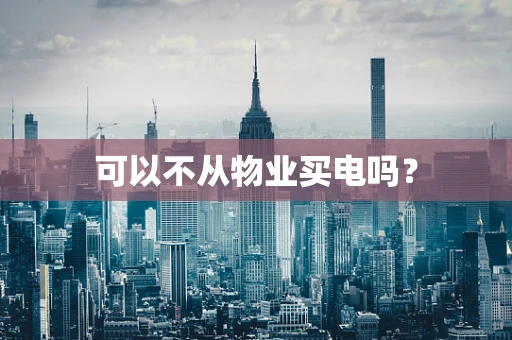 可以不从物业买电吗？