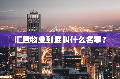 汇置物业到底叫什么名字？