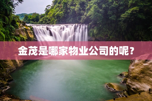 金茂是哪家物业公司的呢？
