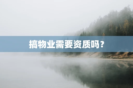 搞物业需要资质吗？