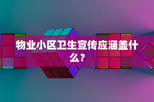 物业小区卫生宣传应涵盖什么？