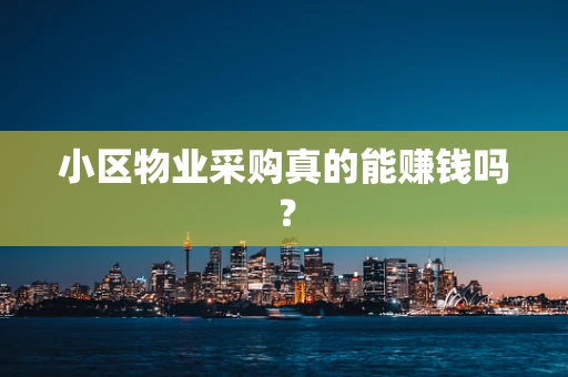 小区物业采购真的能赚钱吗？