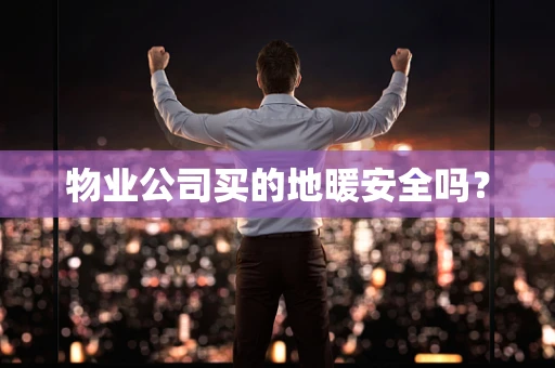 物业公司买的地暖安全吗？
