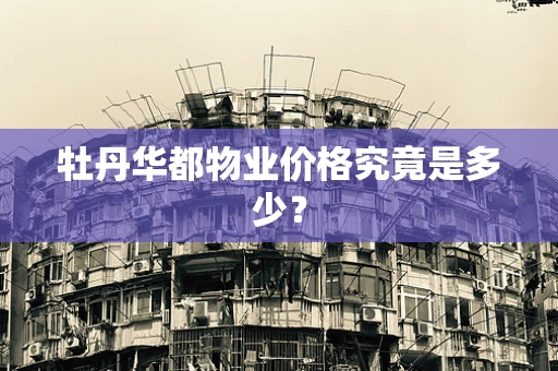牡丹华都物业价格究竟是多少？