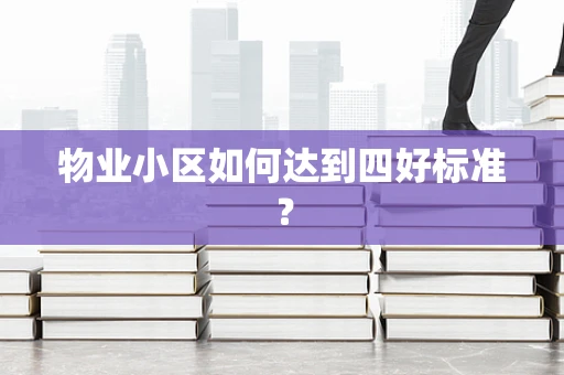 物业小区如何达到四好标准？