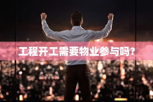 工程开工需要物业参与吗？