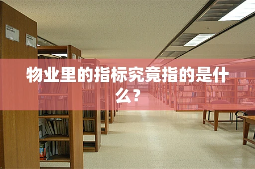 物业里的指标究竟指的是什么？