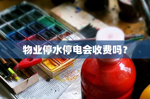 物业停水停电会收费吗？