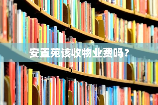 安置苑该收物业费吗？