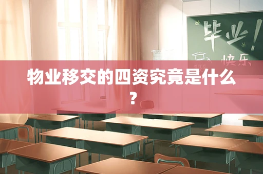 物业移交的四资究竟是什么？